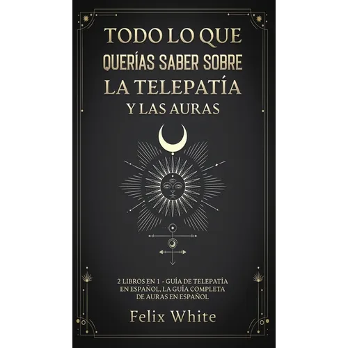 Todo lo que Querías Saber Sobre la Telepatía y las Auras: 2 Libros en 1 - Guía de Telepatía en Español, La Guía Completa de Auras en Español