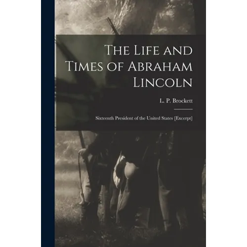 The Life and Times of Abraham Lincoln: Sixteenth President of the United States [excerpt]