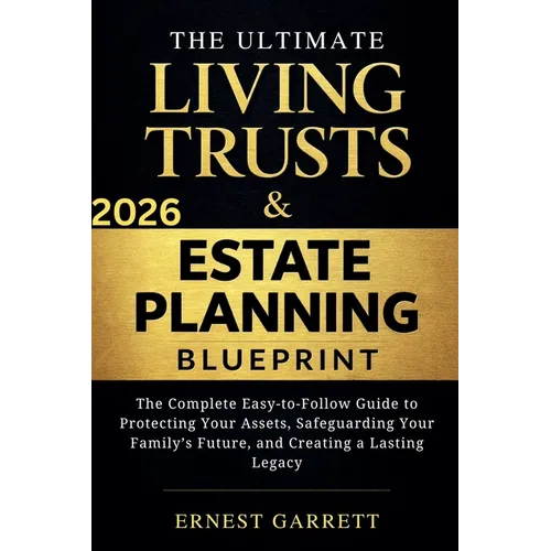 The Ultimate Living Trust & Estate Planning Blueprint: The Complete Easy-to-Follow Guide to Protecting Your Assets, Safeguarding Your Family's Future,