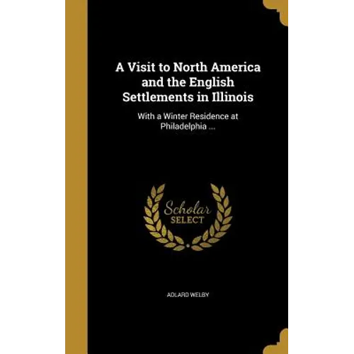 A Visit to North America and the English Settlements in Illinois: With a Winter Residence at Philadelphia ...