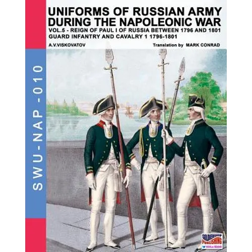 Uniforms of Russian army during the Napoleonic war vol.5: Guard infantry and cavalry 1 1796-1801