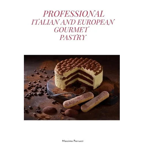 Professional Italian and European Gourmet Pastry: a complete guide of professional and tasty pastry recipes resulting from the experience of working i