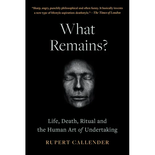 What Remains?: Life, Death, Ritual and the Human Art of Undertaking