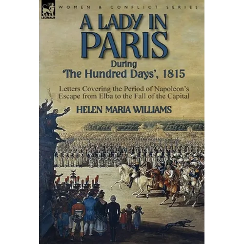 A Lady in Paris During 'The Hundred Days', 1815-Letters Covering the Period of Napoleon's Escape from Elba to the Fall of the Capital