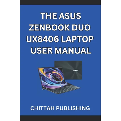 The Asus Zenbook Duo Ux8406 Laptop User Manual: A Complete Step-by-Step Guide to Mastering the ASUS Zenbook Duo UX8406 for Beginners and Experienced U