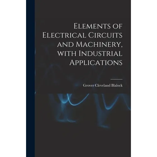 Elements of Electrical Circuits and Machinery, With Industrial Applications
