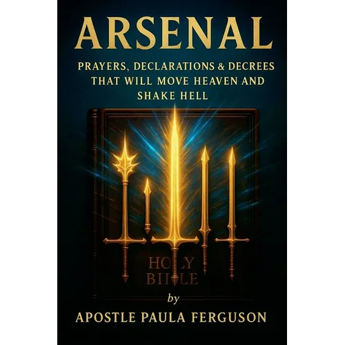 Arsenal: Prayers Declarations and Decrees That Will Move Heaven and Shake Hell