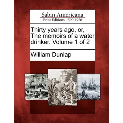 Thirty Years Ago, Or, the Memoirs of a Water Drinker. Volume 1 of 2