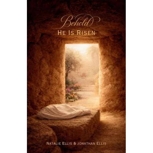 Behold He Is Risen: A Scriptural Account of the Atonement & Resurrection of Jesus Christ