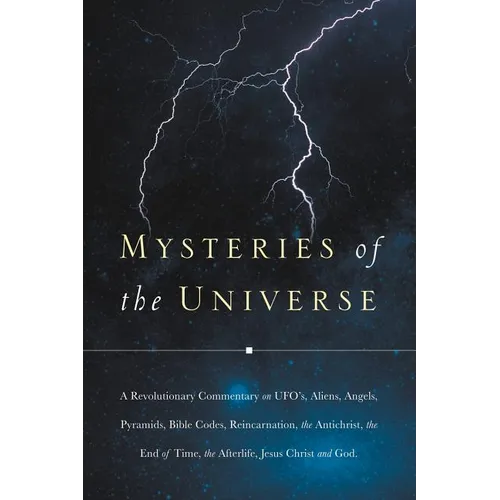 Mysteries of the Universe: A Revolutionary Commentary on UFOs, Aliens, Angels, Pyramids, Bible Codes, Reincarnation, the Antichrist, the End of T