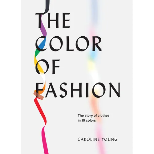 The Color of Fashion: The Story of Clothes in Ten Colors