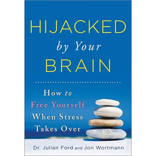 Hijacked by Your Brain: How to Free Yourself When Stress Takes Over