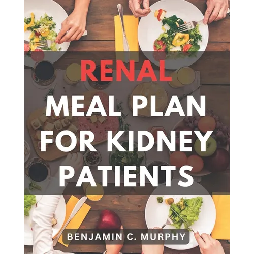 Renal Meal Plan For Kidney Patients: A Cookbook for Managing Kidney Disease with Low Phosphorus Recipes Discover the Power of a Nourishing Renal Diet