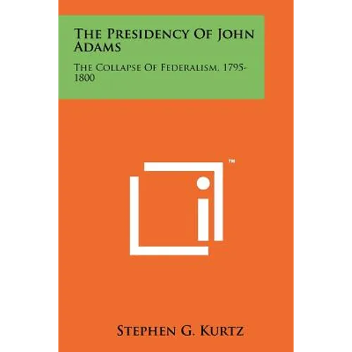 The Presidency Of John Adams: The Collapse Of Federalism, 1795-1800