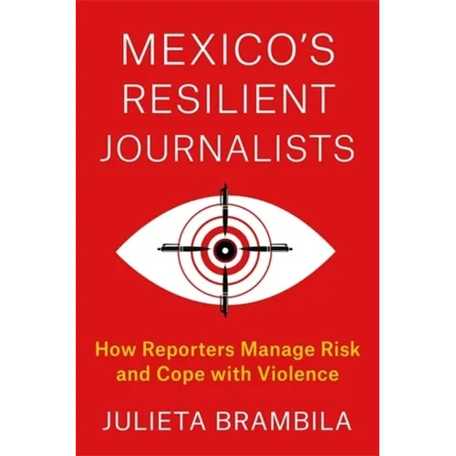 Mexico's Resilient Journalists: How Reporters Manage Risk and Cope with Violence