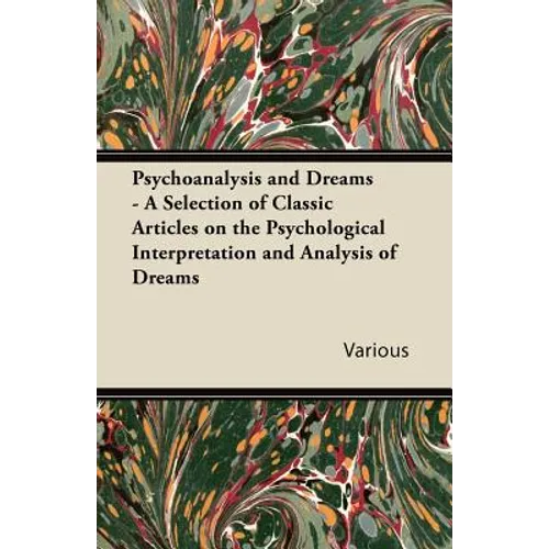 Psychoanalysis and Dreams - A Selection of Classic Articles on the Psychological Interpretation and Analysis of Dreams