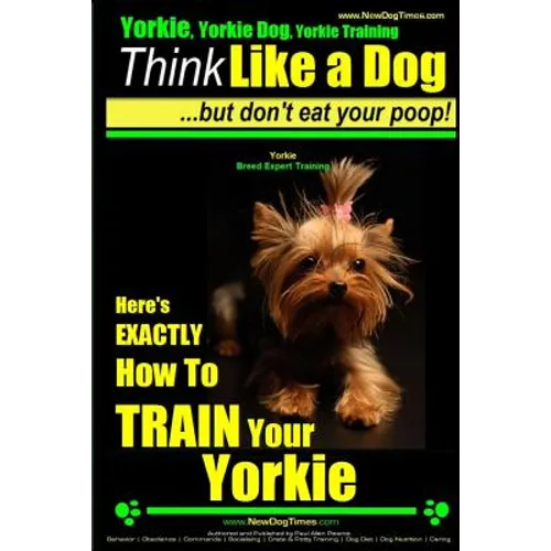 Yorkie, Yorkie Dog, Yorkie Training Think Like a Dog, But Don't Eat Your Poop! Yorkie Breed Expert Training: Here's EXACTLY How To TRAIN Your YORKIE