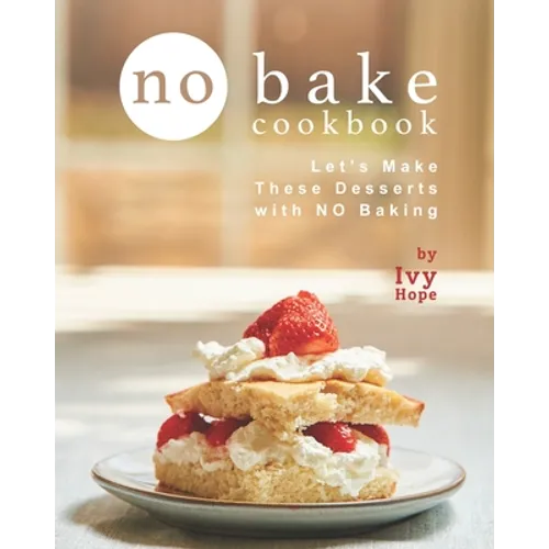 No Bake Cookbook: Let's Make These Desserts with NO Baking