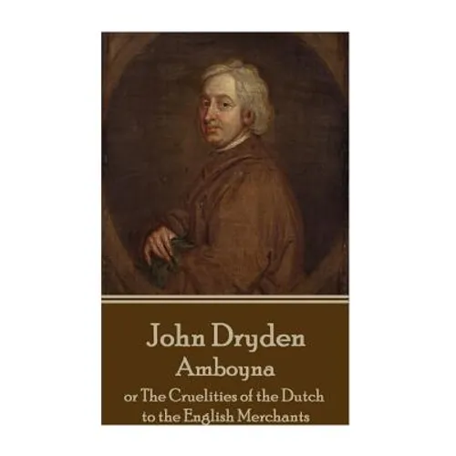 John Dryden - Amboyna: or The Cruelities of the Dutch to the English Merchants