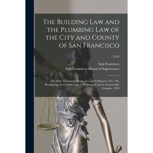 The Building Law and the Plumbing Law of the City and County of San Francisco: the State Tenement House Act and Ordinance No. 746, Regulating the Cons