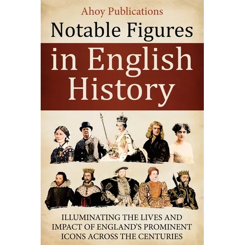 Notable Figures in English History: Illuminating the Lives and Impact of England's Prominent Icons Across the Centuries