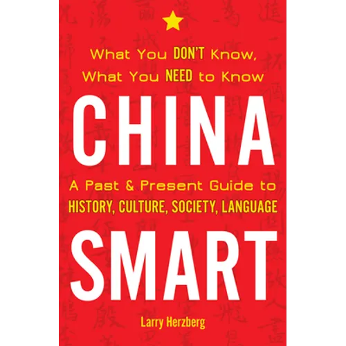 China Smart: What You Don't Know, What You Need to Know-- A Past & Present Guide to History, Culture, Society, Language