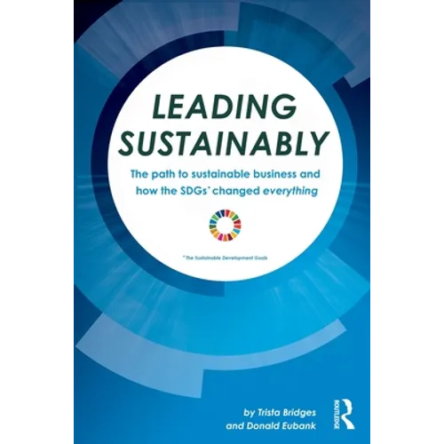 Leading Sustainably: The Path to Sustainable Business and How the Sdgs Changed Everything