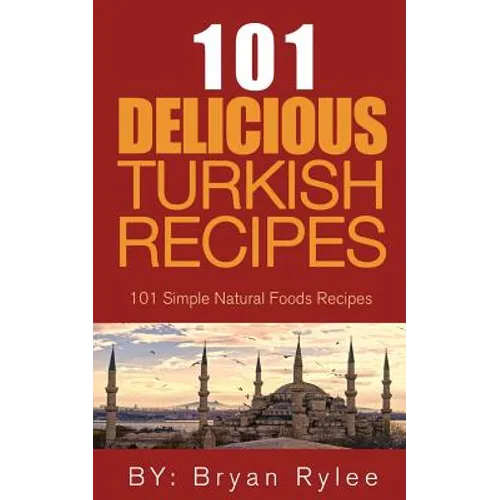 The Spirit of Turkey 101 Turkish Recipes: Simple and Delicious Turkish Recipes for the Entire Family