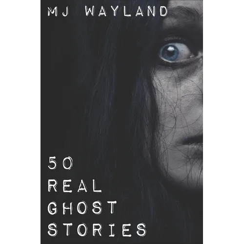 50 Real Ghost Stories: Terrifying Real Life Encounters with Ghosts and Spirits