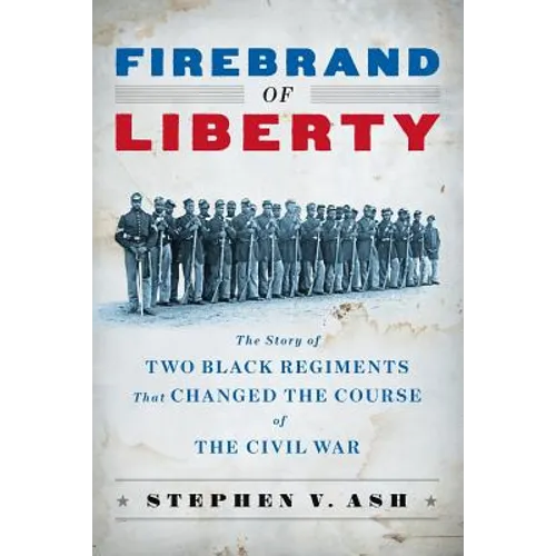 Firebrand of Liberty: The Story of Two Black Regiments That Changed the Course of the Civil War