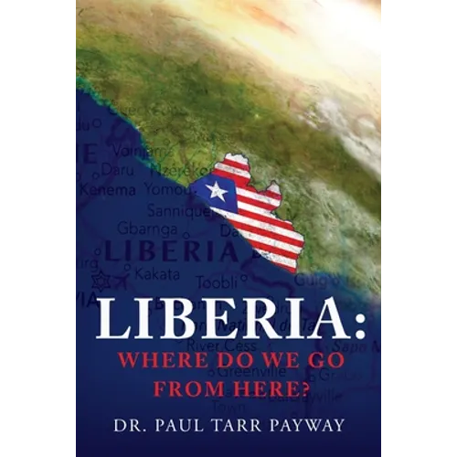 Liberia: Where Do We Go From Here?: A Political, Sociological, Educational and Spiritual Review of the Liberian People