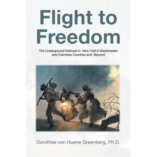 Flight to Freedom: The Underground Railroad in New York's Westchester and Dutchess Counties and Beyond