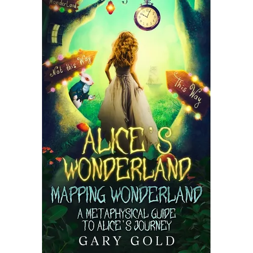 Alice's Wonderland Mapping Wonderland: A Metaphysical Guide to Alice's Journey