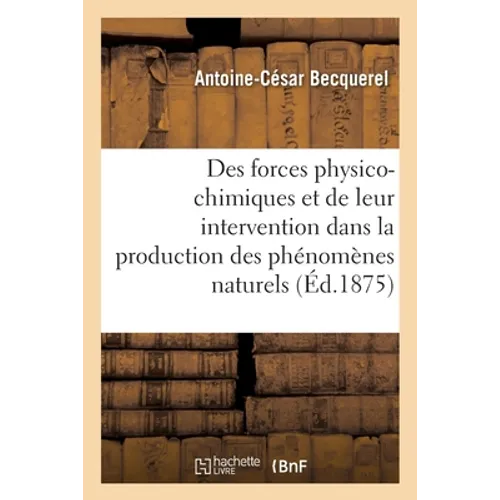 Des Forces Physico-Chimiques Et de Leur Intervention Dans La Production Des Phénomènes Naturels