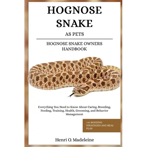 Hognose Snake as Pets - Hognose Snake Owners Handbook: Everything You Need to Know About Caring, Breeding, Feeding, Training, Health, Grooming, and Be