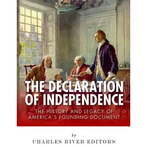 The Declaration of Independence: The History and Legacy of America's Founding Document