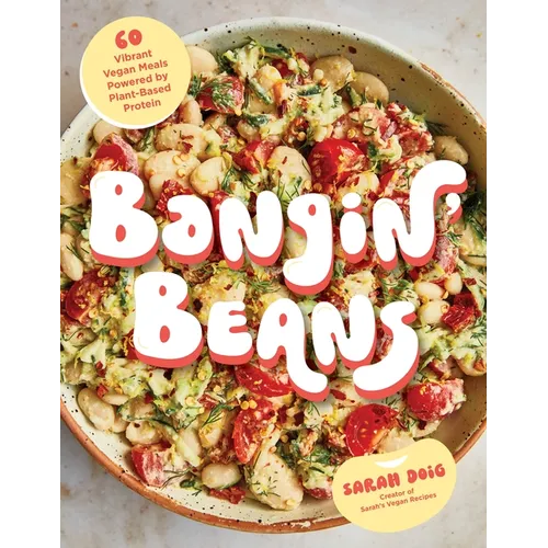 Bangin' Beans: 60 Vibrant Vegan Meals Powered by Plant-Based Protein