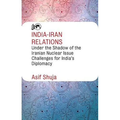 India-Iran Relations Under the Shadow of the Iranian Nuclear Issue: Challenges for India's Diplomacy
