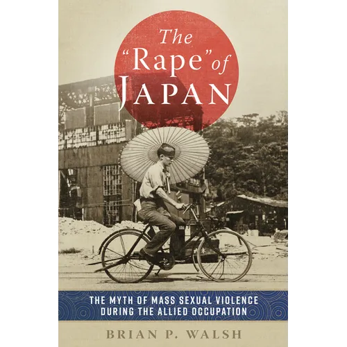 The Rape of Japan: The Myth of Mass Sexual Violence During the Allied Occupation