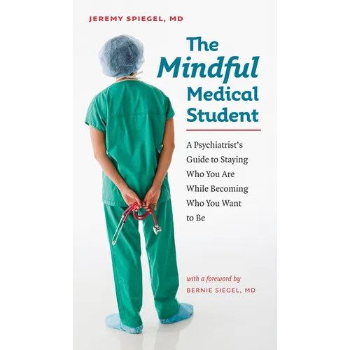 The Mindful Medical Student: A Psychiatrist's Guide to Staying Who You Are While Becoming Who You Want to Be