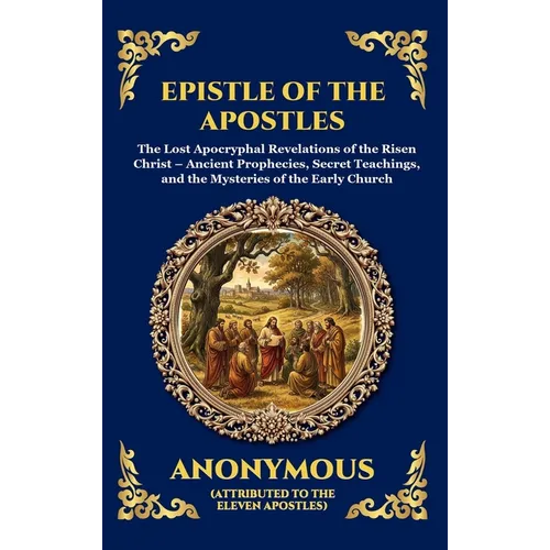 Epistle of the Apostles: The Lost Apocryphal Revelations of the Risen Christ - Ancient Prophecies, Secret Teachings, and the Mysteries of the Early Ch