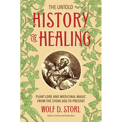 The Untold History of Healing: Plant Lore and Medicinal Magic from the Stone Age to Present