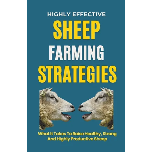 Highly Effective Sheep Farming Strategies: What It Takes To Raise Healthy, Strong And Highly Productive Sheep