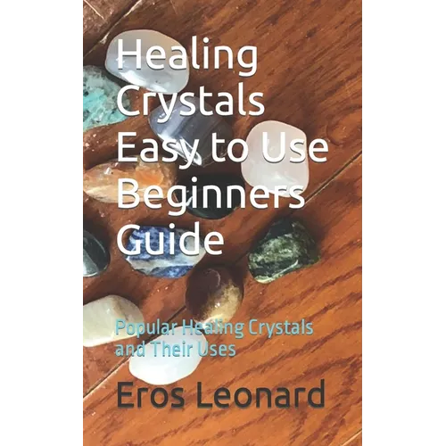 Healing Crystals Easy to Use Beginners Guide: Popular Healing Crystals and Their Uses