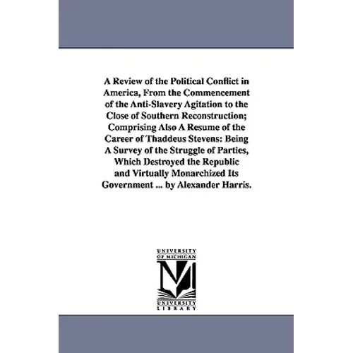A Review of the Political Conflict in America, From the Commencement of the Anti-Slavery Agitation to the Close of Southern Reconstruction; Comprising