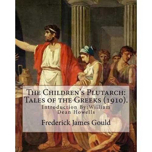 The Children's Plutarch: Tales of the Greeks (1910). By: Frederick James Gould, introduction By: W. D. Howells: Frederick James Gould (19 Decem
