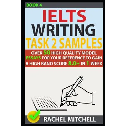 Ielts Writing Task 2 Samples: Over 50 High-Quality Model Essays for Your Reference to Gain a High Band Score 8.0+ in 1 Week (Book 4)