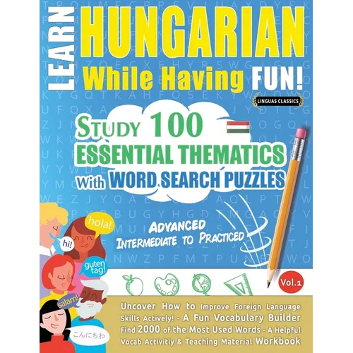 Learn Hungarian While Having Fun! - Advanced: Intermediate to Practiced - Study 100 Essential Thematics with Word Search Puzzles - Vol.1