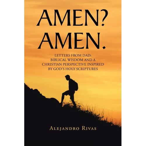 Amen? Amen.: Letters from Dad: Biblical Wisdom and a Christian Perspective Inspired by God's Holy Scriptures