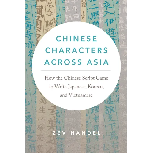 Chinese Characters Across Asia: How the Chinese Script Came to Write Japanese, Korean, and Vietnamese